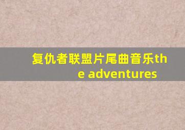 复仇者联盟片尾曲音乐the adventures